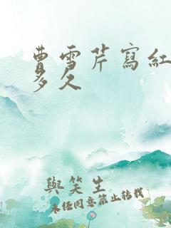 曹雪芹写红楼梦多久