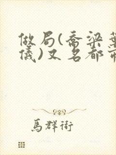 做局(乔梁叶心仪)又名都市沉浮:权欲场风云