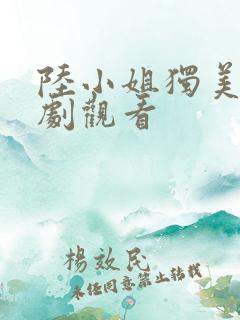陆小姐独美后短剧观看