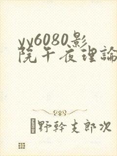 yy6080影院午夜理论片在线观看
