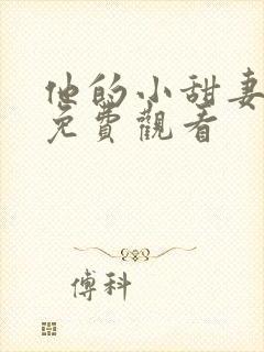 他的小甜妻短剧免费观看