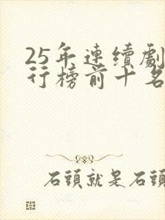 25年连续剧排行榜前十名