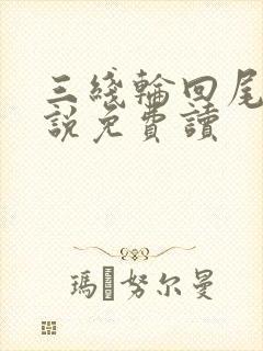 三线轮回尾鱼小说免费读