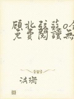 顾北弦苏o全文免费阅读无弹窗