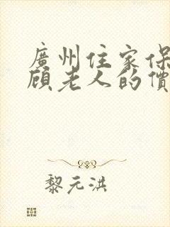 广州住家保姆照顾老人的价格