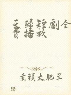 天归短剧全集免费播放