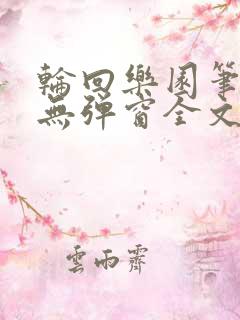 轮回乐园笔趣阁无弹窗全文阅读