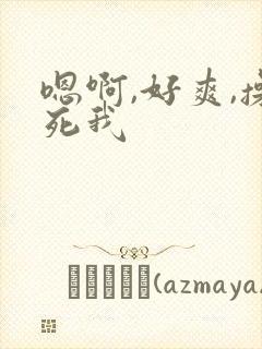 嗯啊,好爽,操死我