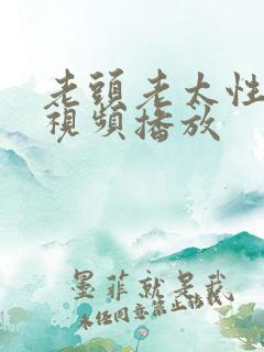 老头老太性猛交视频播放