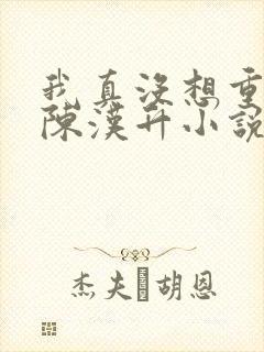 我真没想重生啊陈汉升小说最新章节列表