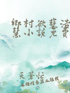 乡村欲孽浩然嘉慧小说免费阅读