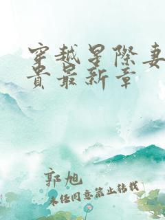 穿越星际妻荣夫贵最新章