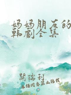 妈妈朋友的儿子韩剧全集