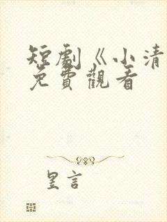 短剧《小清欢》免费观看