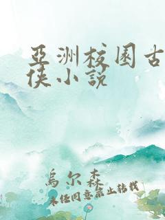 亚洲校园古典武侠小说