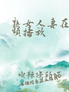 熟女人妻在线视频播放