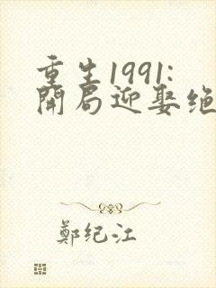 重生1991:开局迎娶绝美班长小说