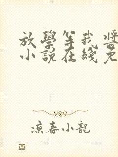 放学等我酱子贝小说在线免费阅读完整版