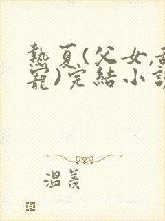 热夏(父女,甜宠)完结小说