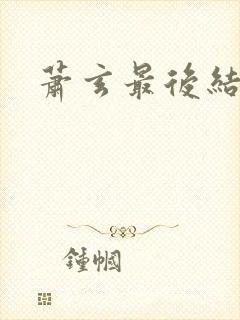 萧玄最后结局
