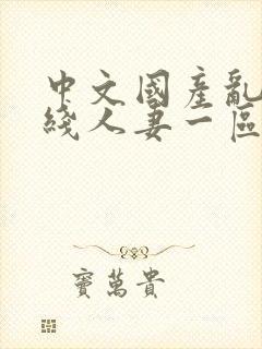 中文国产乱码在线人妻一区二区