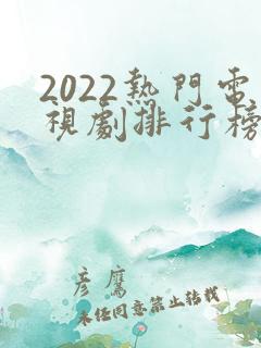 2022热门电视剧排行榜前十名