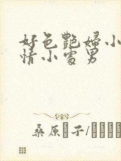 好色艳妇小说纯情小处男