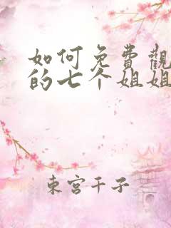 如何免费观看我的七个姐姐是大佬短剧