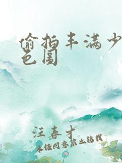 偷拍丰满少妇情色图