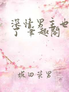 深情男主也出轨了 笔趣阁