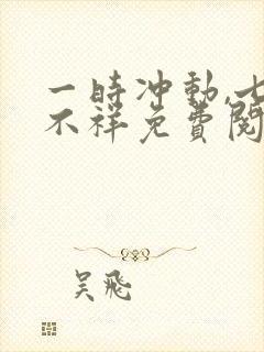 一时冲动,七世不祥免费阅读
