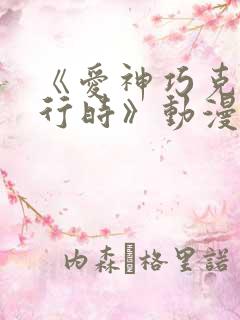 《爱神巧克力进行时》动漫