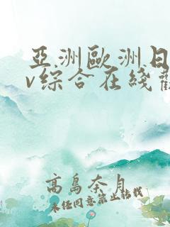 亚洲欧洲日韩av综合在线观看