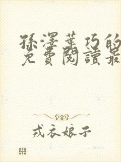 孙泽叶巧的小说免费阅读最新