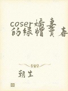 coser娇妻的绿帽卖春日记