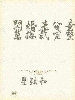 闪婚老公竟是亿万总裁完整版免费阅读