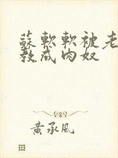 苏软软被老汉调教成肉奴