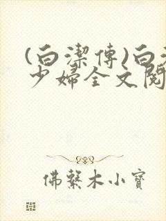 (白洁传)白洁少妇全文阅读