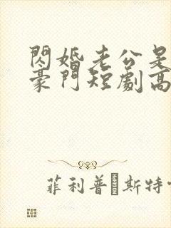 闪婚老公是超级豪门短剧高清免费播放