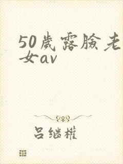 50岁露脸老熟女av
