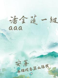 潘金莲一级淫片aaa