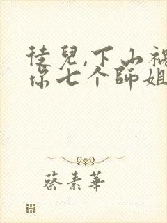 徒儿,下山祸害你七个师姐去吧大结局