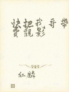 快把我哥带走免费观影