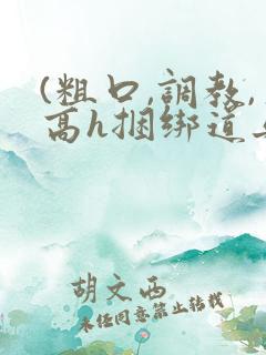(粗口,调教,高h捆绑道具)小说