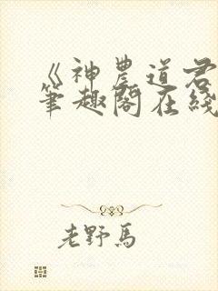 《神农道君》新笔趣阁在线阅读免费