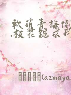 软萌青梅倒贴后,校花跪求我原谅