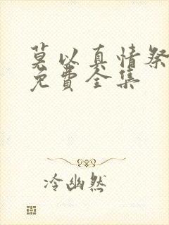 莫以真情祭长生免费全集