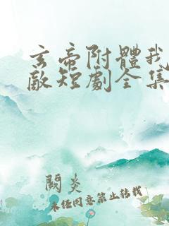 玄帝附体我已无敌短剧全集免费观看