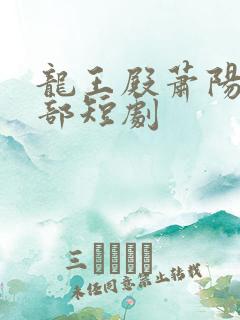 龙王殿萧阳第二部短剧