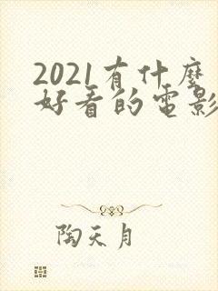 2021有什么好看的电影推荐
